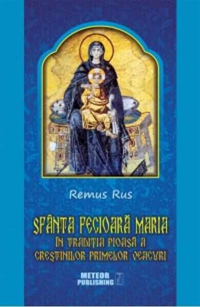 Sfanta Fecioara Maria - In Traditia Pioasa A Crestinilor Primelor Vescuri - Remus Rus