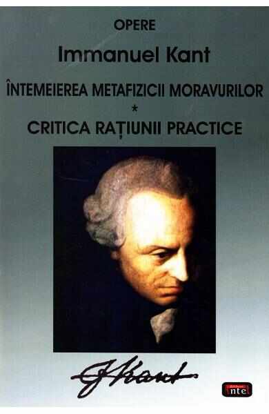 Intemeierea metafizicii moravurilor. Critica ratiunii practice - Immanuel Kant