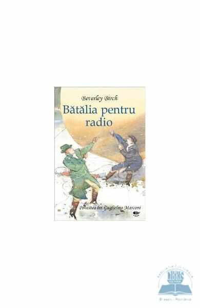 Batalia pentru radio. Povestea luii Guglielmo Marconi - Beverley Birch