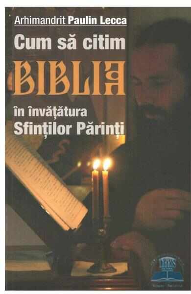 Cum sa citim Biblia in invatatura Sfintilor Parinti - Arhimandrit Paulin Lecca