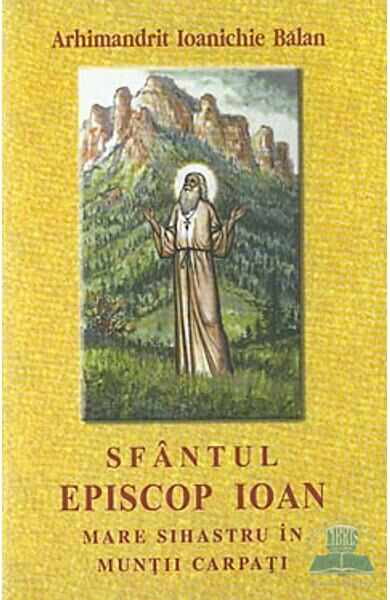 Sfantul Episcop Ioan, Mare Sihastru in Muntii Carpati - Ioanichie Balan