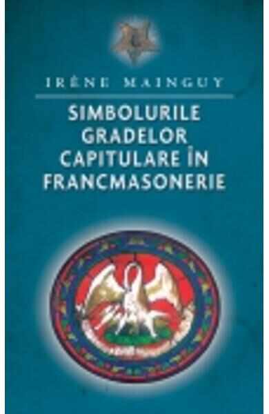 Simbolurile gradelor capitulare in francmasonerie - Irene Mainguy