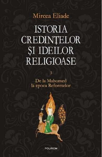 Istoria credintelor si ideilor religioase Vol.3: De la Mahomed la epoca Reformelor - Mircea Eliade