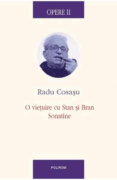 Opere II: O vietuire cu Stan si Bran. Sonatine - Radu Cosasu