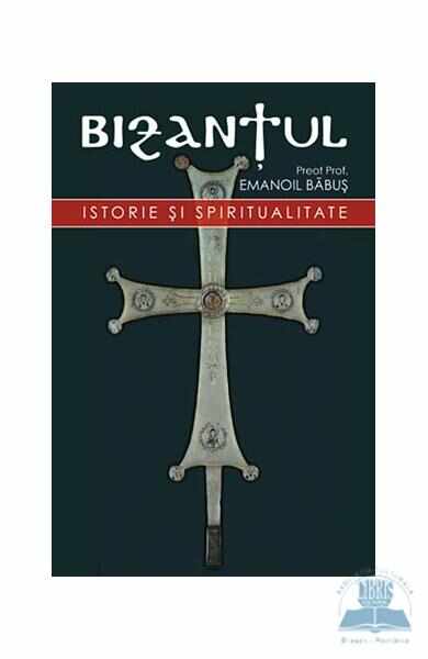 Bizantul. Istorie si spiritualitate - Emanoil Babus
