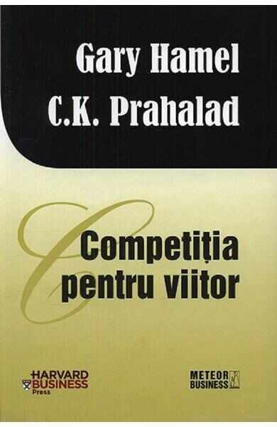 Competitia pentru viitor - Gary Hamel, C. K. Prahalad