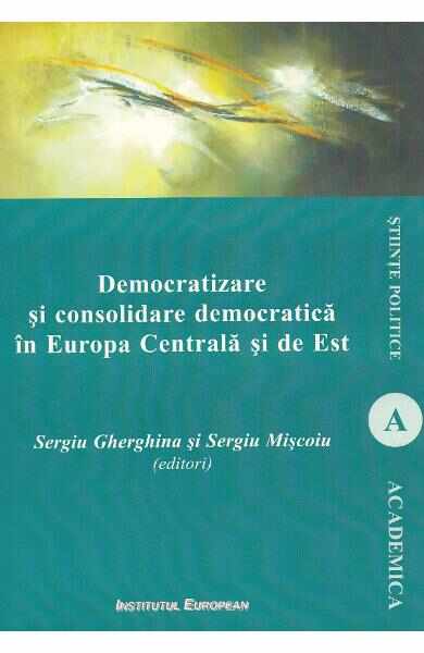 Democratizare si consolidare democratica in Europa Centrala si de Est - Sergiu Gherghina, Sergiu Miscoiu