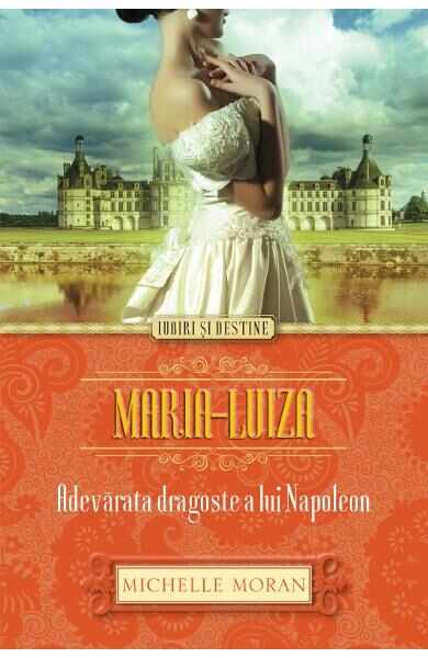 Maria-Luiza. Adevarata dragoste a lui Napoleon - Michelle Moran