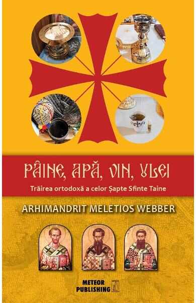 Paine, apa, vin, ulei. Trairea ortodoxa a celor Sapte Sfinte Taine - Arhimandrit Meletios Webber