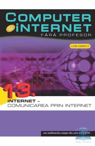 Computer si Internet fara profesor vol. 13. Internet - Comunicarea prin Internet