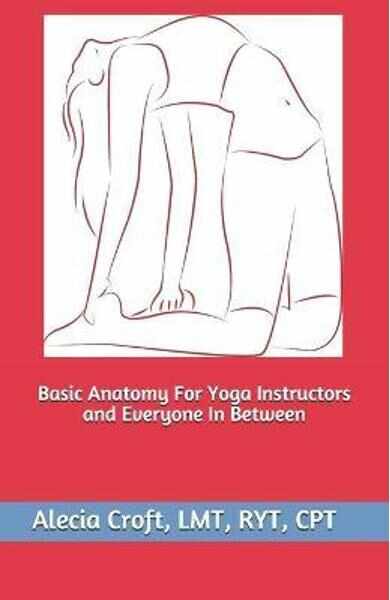 Basic Anatomy For Yoga Instructors and Everyone In Between - Alecia Croft