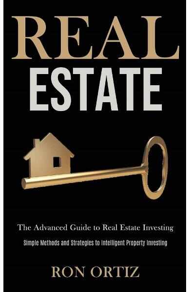 Real Estate: The Advanced Guide to Real Estate Investing - Ron Ortiz