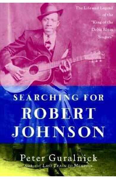 Searching for Robert Johnson: The Life and Legend of the King of the Delta Blues Singers - Peter Guralnick