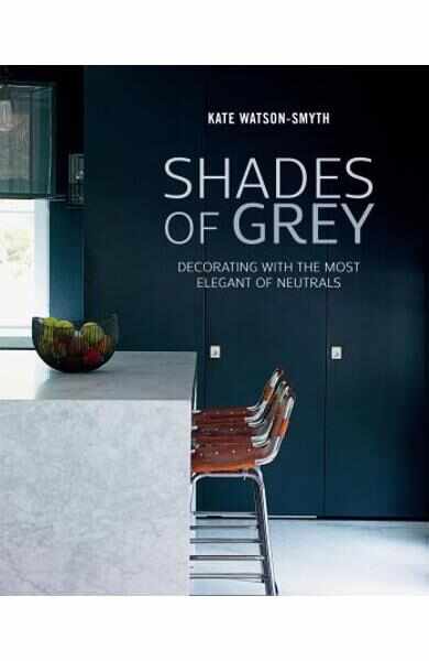 Shades of Grey: Decorating with the Most Elegant of Neutrals - Kate Watson-Smyth