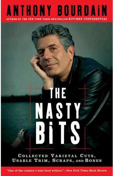 The Nasty Bits: Collected Varietal Cuts, Usable Trim, Scraps, and Bones - Anthony Bourdain