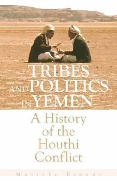 Tribes and Politics in Yemen: A History of the Houthi Conflict - Marieke Brandt