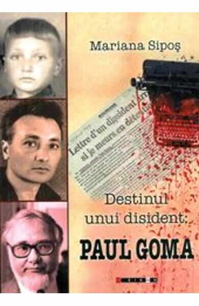 Destinul Unui Disident: Paul Goma - Mariana Sipos