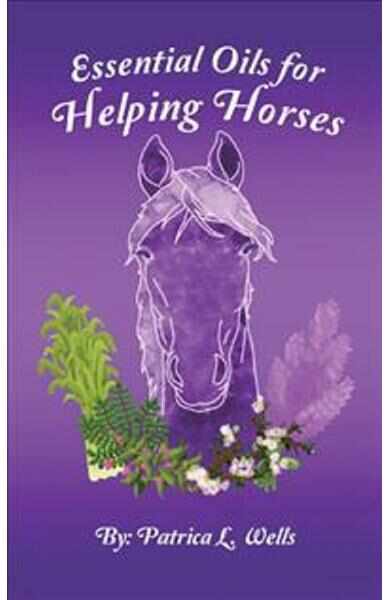 Essential Oils for Helping Horses - Patrica L. Wells