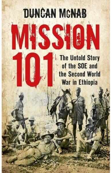 Mission 101: The Untold Story of the SOE and the Second World War in Ethiopia - Duncan McNab