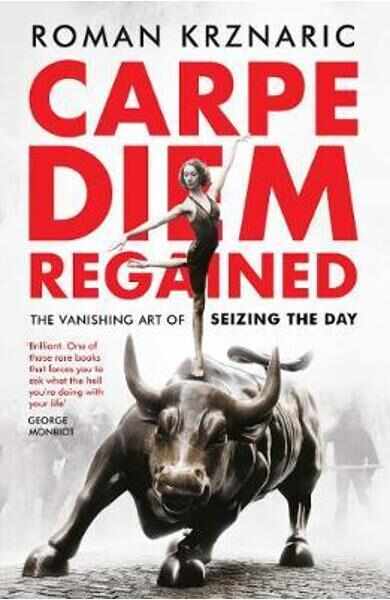 Carpe Diem Regained: The Vanishing Art of Seizing the Day - Roman Krznaric