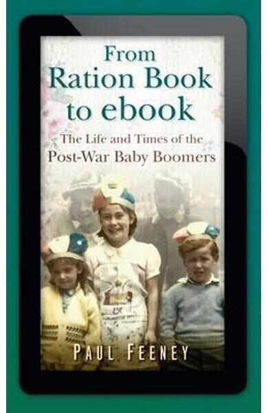 From Ration Book to ebook: The Life and Times of the Post-War Baby Boomers - Paul Feeney