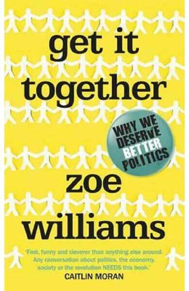 Get It Together: Why We Deserve Better Politics - Zoe Williams