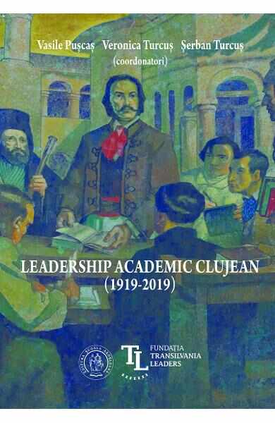 Leadership academic clujean (1919-2019) - Vasile Puscas, Veronica Turcus, Serban Turcus