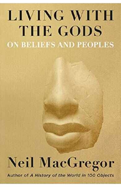 Living with the Gods: On Beliefs and Peoples - Neil MacGregor
