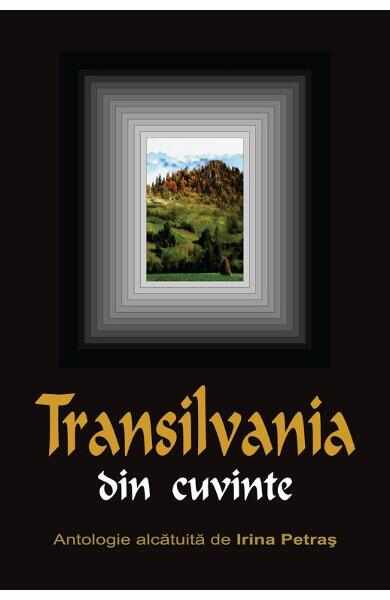 Transilvania din cuvinte - Antologie alcatuita de Irina Petras