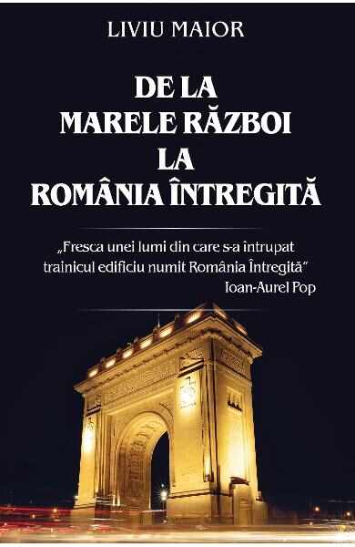 De la Marele Razboi la Romania intregita - Liviu Maior 