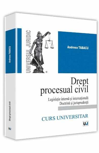 Drept procesual civil. Legislatie interna si internationala doctrina si jurisprudenta - Andreea Tabacu