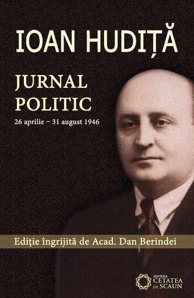 Ioan Hudita. Jurnal politic 26 aprilie-31 august 1946 - Dan Berindei
