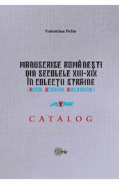 Manuscrise romanesti din secolele XIII-XIX in colectii straine (Rusia, Ucraina, Bielorusia) - Valentina Pelin