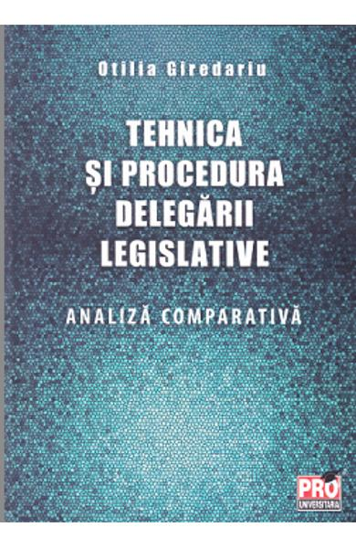 Tehnica si procedura delegarii legislative. Analiza comparativa - Otilia Giredariu