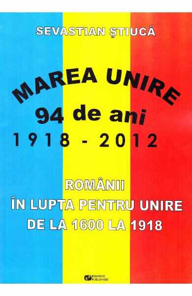 Marea Unire 1918-2012. Romanii in lupta pentru Unire de la 1600 la 1918 - Sevastian Stiuca