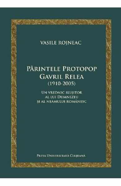 Parintele Protopop Gavril Relea (1910-2005) - Vasile Rojneac