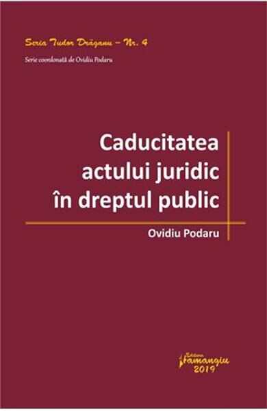 Caducitatea actului juridic in dreptul public - Ovidiu Podaru