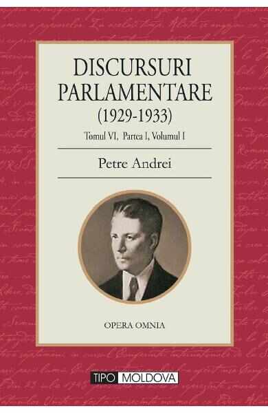 Discursuri parlamentare (1929-1933) Tomul VI, partea I, vol. 1 - Petre Andrei