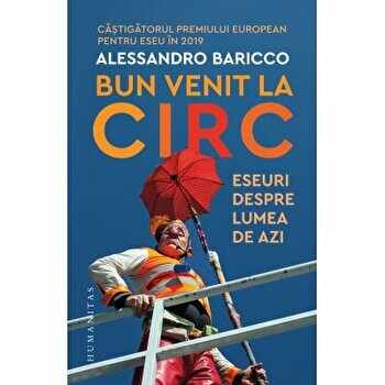 Bun venit la circ. Eseuri despre lumea de azi/Alessandro Baricco