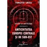 Studii si articole referitoare la Antichitatea Europei Centrale si de Sud-Est - Timotei Ursu