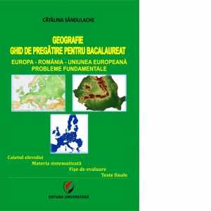 Geografie - Ghid de pregatire pentru Bacalaureat. Europa-Romania-Uniunea Europeana. Probleme fundamentale (editia a III-a)