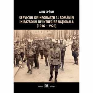 Serviciul de Informatii al Romaniei in Razboiul de Intregire Nationala (1916-1920), editia a II-a