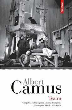 Teatru. Caligula. Neintelegerea. Starea de asediu. Cei drepti. Revolta in Asturias/Albert Camus