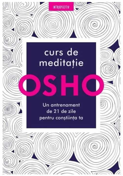 Osho. Curs de meditatie: Un antrenament de 21 de zile pentru constiinta