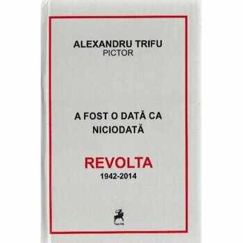 A fost odata ca niciodata Revolta 1942-2014/Alexandru Trifu