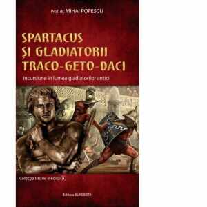 Spartacus si gladiatorii traco-geto-daci. Incursiune in lumea gladiatorilor antici