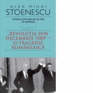 Istoria loviturilor de stat in Romania. Volumul IV (partea a II-a) - Revolutia din decembrie 1989 - O tragedie romaneasca