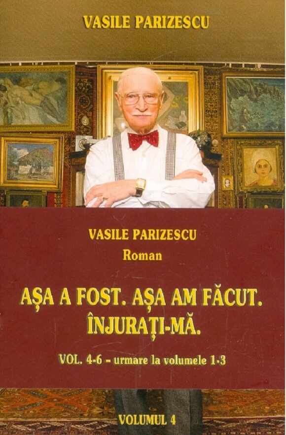 Asa a fost. Asa am facut. Injurati-ma. Vol. 4-6 | Vasile Parizescu