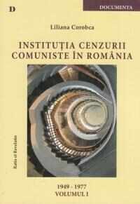 Institutia cenzurii comuniste in Romania. Volumul I 1949-1977 | Liliana Corobca