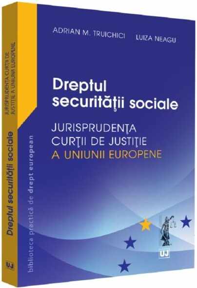 Dreptul securitatii sociale. Jurisprudenta Curtii de Justitie a Uniunii Europene | Adrian M. Truichici, Luiza Neagu